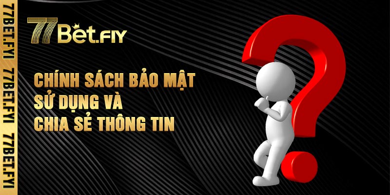 Chính Sách Bảo Mật Sử Dụng và Chia Sẻ Thông Tin